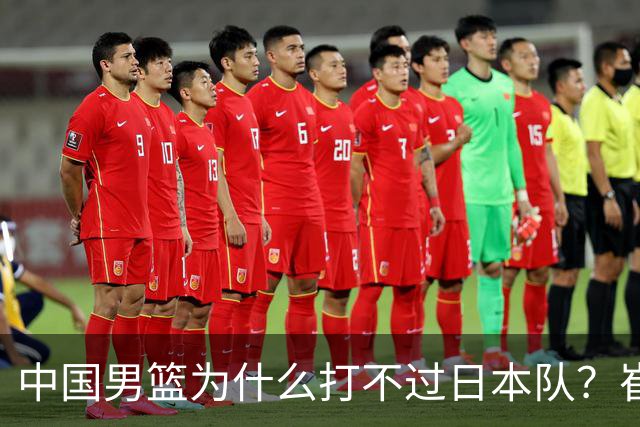 中国男篮为什么打不过日本队？崔永熙毫不客气说出原因，说得实在