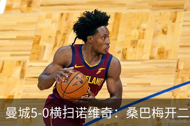曼城5-0横扫诺维奇：桑巴梅开二度，马雷斯卡豪赌青春